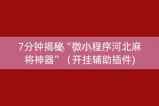 7分钟揭秘“微小程序河北麻将神器”（开挂辅助插件)