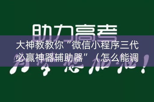大神教教你“微信小程序三代必赢神器辅助器”（怎么能调好牌)