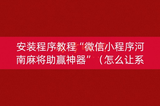 安装程序教程“微信小程序河南麻将助赢神器”（怎么让系统给自己好牌)