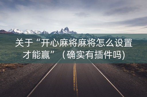 关于“开心麻将麻将怎么设置才能赢”（确实有插件吗)