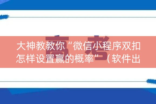大神教教你“微信小程序双扣怎样设置赢的概率”（软件出售)