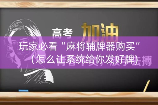 玩家必看“麻将辅牌器购买”（怎么让系统给你发好牌)