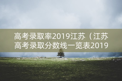 高考录取率2019江苏（江苏高考录取分数线一览表2019）