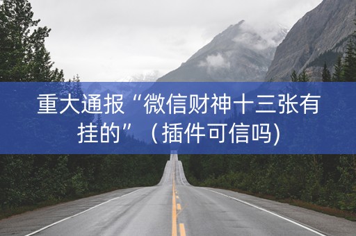 重大通报“微信财神十三张有挂的”（插件可信吗)