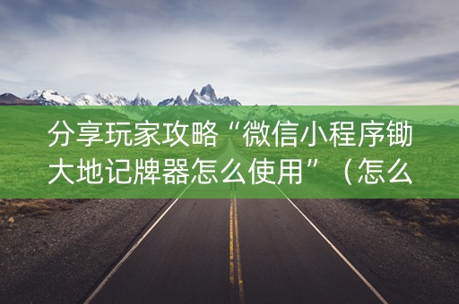 分享玩家攻略“微信小程序锄大地记牌器怎么使用”（怎么控制输赢)