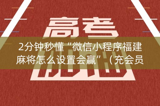 2分钟秒懂“微信小程序福建麻将怎么设置会赢”（充会员胜率高)