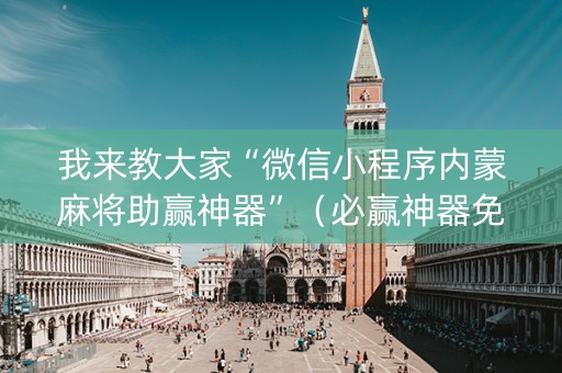 我来教大家“微信小程序内蒙麻将助赢神器”（必赢神器免费安装)
