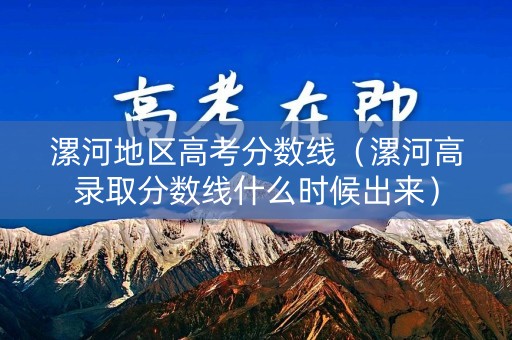 漯河地区高考分数线（漯河高录取分数线什么时候出来）