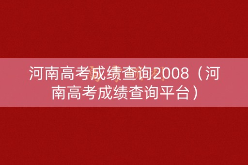 河南高考成绩查询2008（河南高考成绩查询平台）