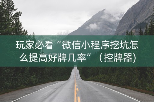 玩家必看“微信小程序挖坑怎么提高好牌几率”（控牌器)