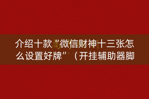 介绍十款“微信财神十三张怎么设置好牌”（开挂辅助器脚本)