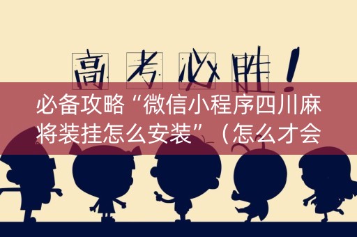 必备攻略“微信小程序四川麻将装挂怎么安装”（怎么才会赢)