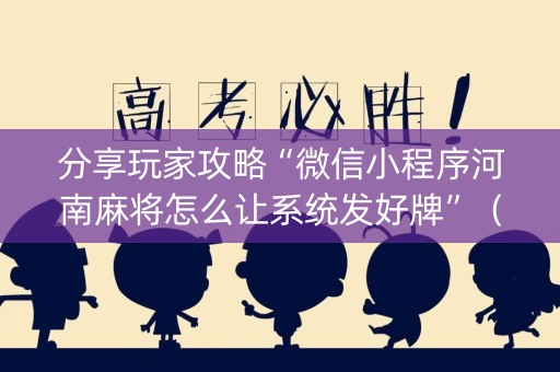 分享玩家攻略“微信小程序河南麻将怎么让系统发好牌”（开挂辅助器脚本)