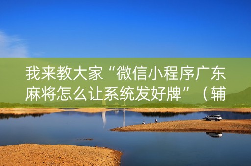 我来教大家“微信小程序广东麻将怎么让系统发好牌”（辅助器下载)
