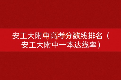 安工大附中高考分数线排名（安工大附中一本达线率）