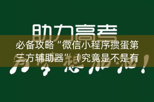 必备攻略“微信小程序掼蛋第三方辅助器”（究竟是不是有挂)