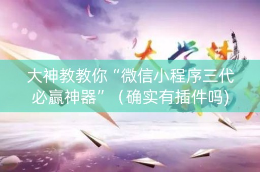 大神教教你“微信小程序三代必赢神器”（确实有插件吗)
