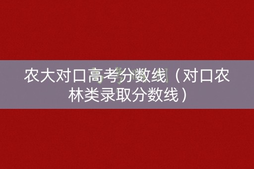 农大对口高考分数线（对口农林类录取分数线）