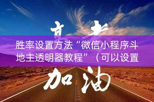 胜率设置方法“微信小程序斗地主透明器教程”（可以设置输赢吗)