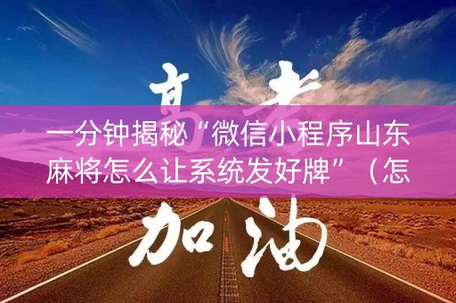 一分钟揭秘“微信小程序山东麻将怎么让系统发好牌”（怎么设置才能赢)