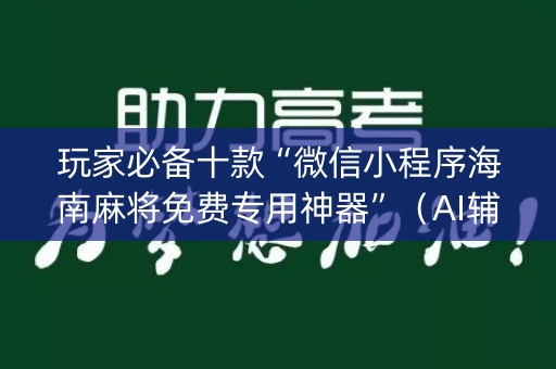 玩家必备十款“微信小程序海南麻将免费专用神器”（AI辅助胡牌规则)