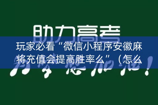 玩家必看“微信小程序安徽麻将充值会提高胜率么”（怎么能得到好牌)