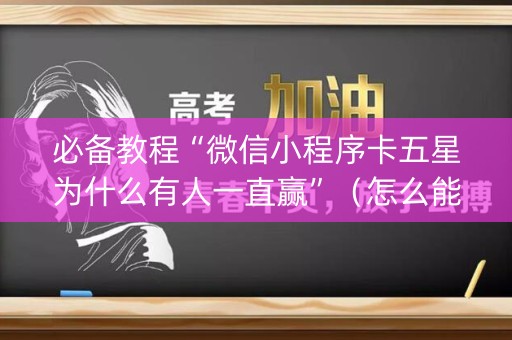 必备教程“微信小程序卡五星为什么有人一直赢”（怎么能调好牌)