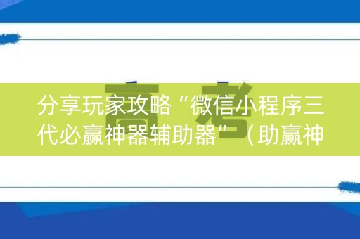 分享玩家攻略“微信小程序三代必赢神器辅助器”（助赢神器)