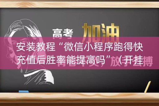 安装教程“微信小程序跑得快充值后胜率能提高吗”（开挂辅助插件)