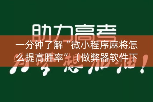一分钟了解“微小程序麻将怎么提高胜率”（做弊器软件下载)