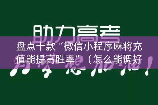 盘点十款“微信小程序麻将充值能提高胜率”（怎么能调好牌)