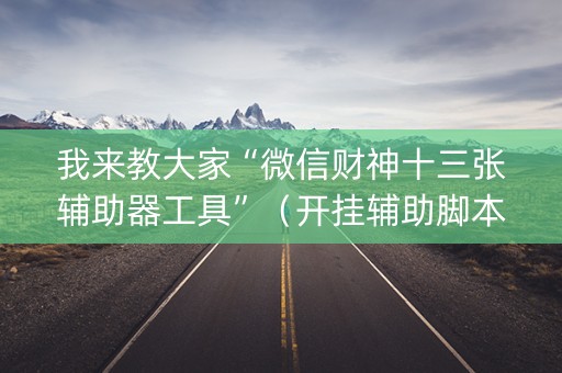 我来教大家“微信财神十三张辅助器工具”（开挂辅助脚本)