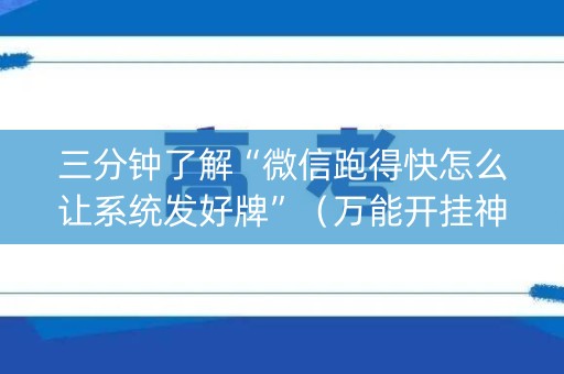 三分钟了解“微信跑得快怎么让系统发好牌”（万能开挂神器)
