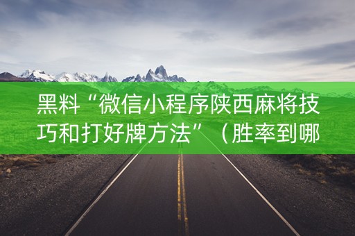 黑料“微信小程序陕西麻将技巧和打好牌方法”（胜率到哪调)