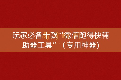 玩家必备十款“微信跑得快辅助器工具”（专用神器)