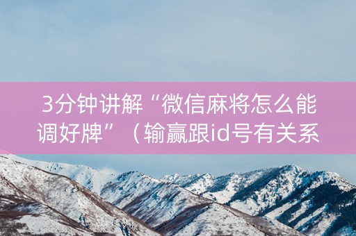 3分钟讲解“微信麻将怎么能调好牌”（输赢跟id号有关系吗)