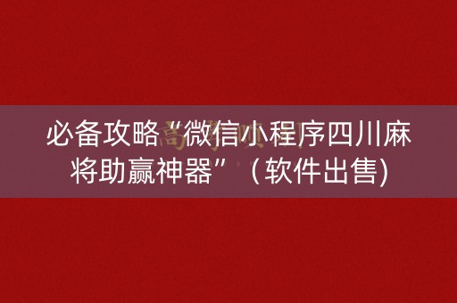 必备攻略“微信小程序四川麻将助赢神器”（软件出售)