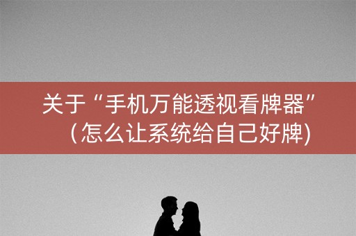 关于“手机万能透视看牌器”（怎么让系统给自己好牌)