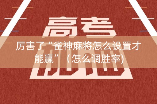 厉害了“雀神麻将怎么设置才能赢”（怎么调胜率)