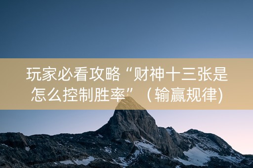 玩家必看攻略“财神十三张是怎么控制胜率”（输赢规律)