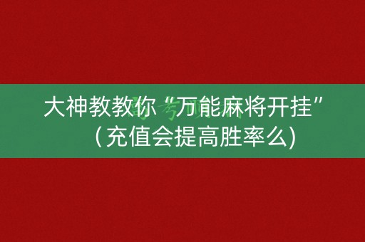 大神教教你“万能麻将开挂”（充值会提高胜率么)