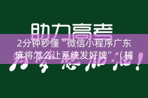 2分钟秒懂“微信小程序广东麻将怎么让系统发好牌”（辅助神器免费)
