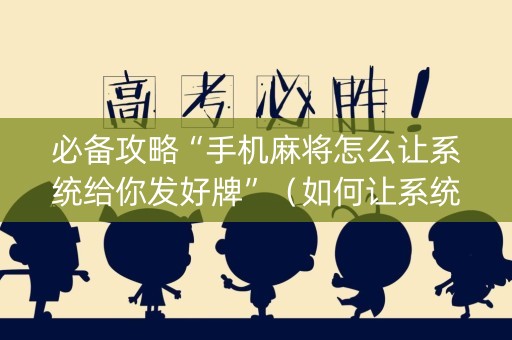 必备攻略“手机麻将怎么让系统给你发好牌”（如何让系统发好牌)