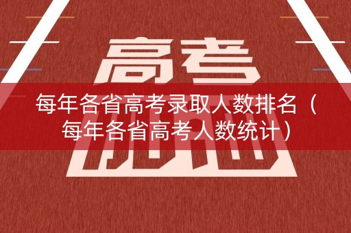 每年各省高考录取人数排名（每年各省高考人数统计）