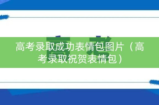高考录取成功表情包图片（高考录取祝贺表情包）