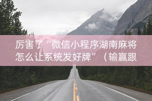 厉害了“微信小程序湖南麻将怎么让系统发好牌”（输赢跟id号有关系吗)