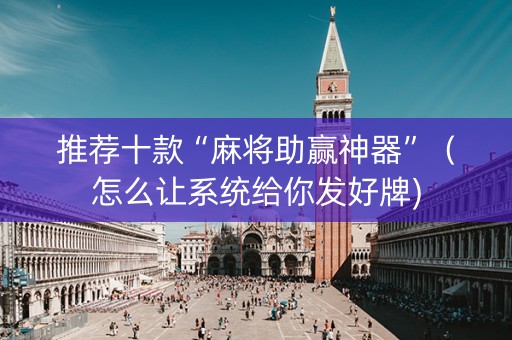 推荐十款“麻将助赢神器”（怎么让系统给你发好牌)