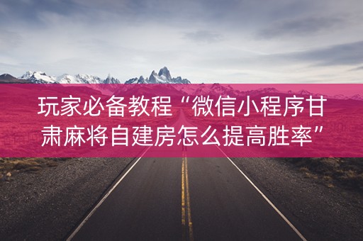 玩家必备教程“微信小程序甘肃麻将自建房怎么提高胜率”（免费辅助)
