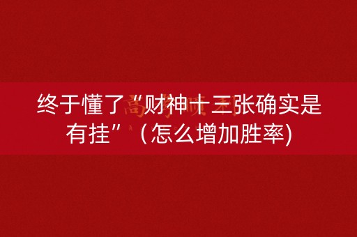 终于懂了“财神十三张确实是有挂”（怎么增加胜率)