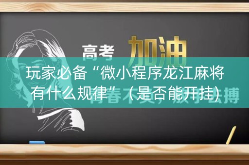 玩家必备“微小程序龙江麻将有什么规律”（是否能开挂)